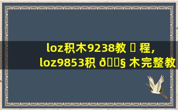 loz积木9238教 ☘ 程,loz9853积 🐧 木完整教程*